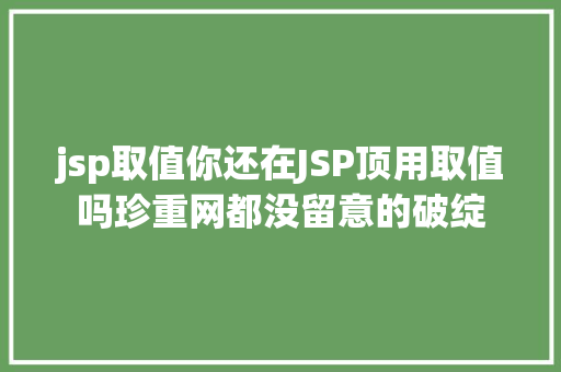 jsp取值你还在JSP顶用取值吗珍重网都没留意的破绽