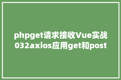 phpget请求接收Vue实战032axios应用get和post发送各类要求 Node.js