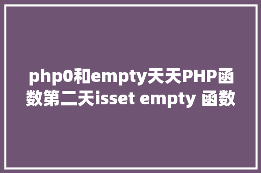 php0和empty天天PHP函数第二天isset empty 函数差别 AJAX