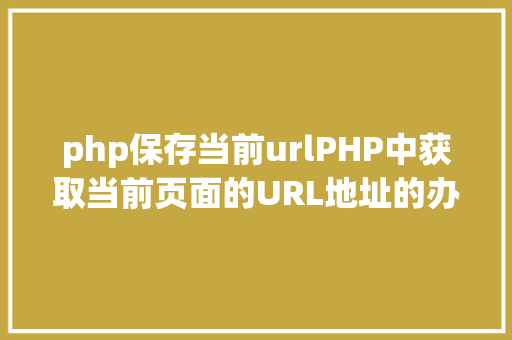 php保存当前urlPHP中获取当前页面的URL地址的办法 HTML