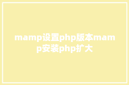 mamp设置php版本mamp安装php扩大 Docker