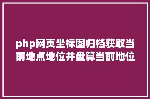 php网页坐标图归档获取当前地点地位并盘算当前地位日出日落时光JSPHP Java