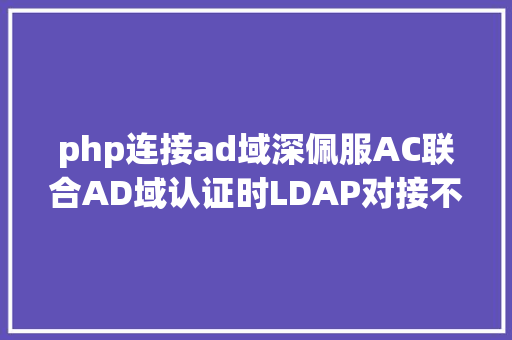 php连接ad域深佩服AC联合AD域认证时LDAP对接不胜利若何解决