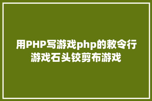 用PHP写游戏php的敕令行游戏石头铰剪布游戏 CSS