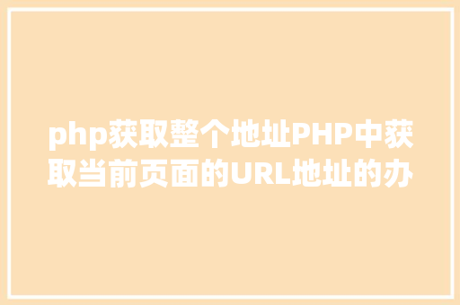 php获取整个地址PHP中获取当前页面的URL地址的办法 Ruby