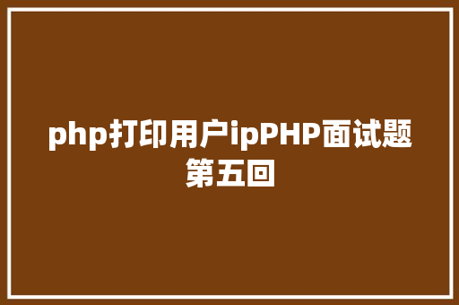 php打印用户ipPHP面试题第五回