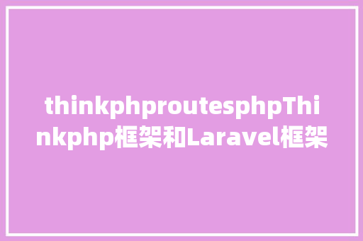 thinkphproutesphpThinkphp框架和Laravel框架的差别 Bootstrap