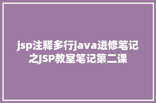 jsp注释多行java进修笔记之JSP教室笔记第二课