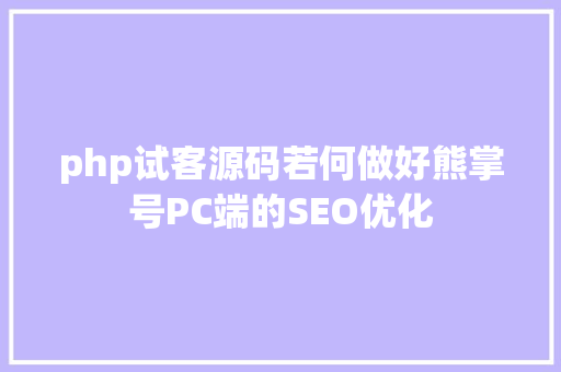 php试客源码若何做好熊掌号PC端的SEO优化