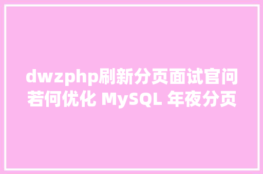 dwzphp刷新分页面试官问若何优化 MySQL 年夜分页查询 RESTful API