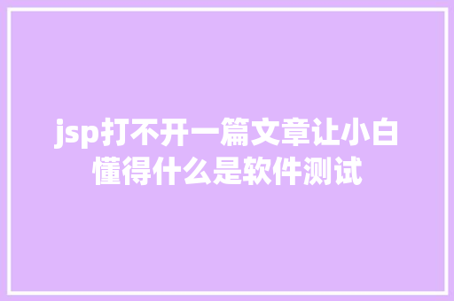 jsp打不开一篇文章让小白懂得什么是软件测试