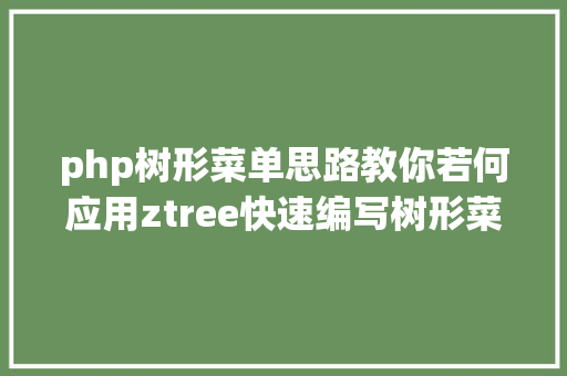 php树形菜单思路教你若何应用ztree快速编写树形菜单