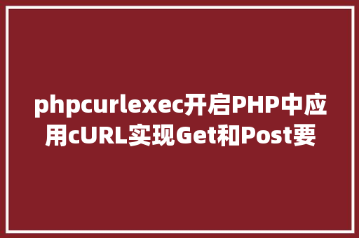 phpcurlexec开启PHP中应用cURL实现Get和Post要求的办法最全 PHP