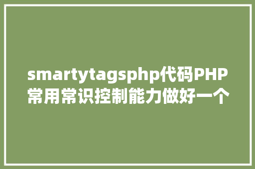 smartytagsphp代码PHP常用常识控制能力做好一个及格法式员 HTML