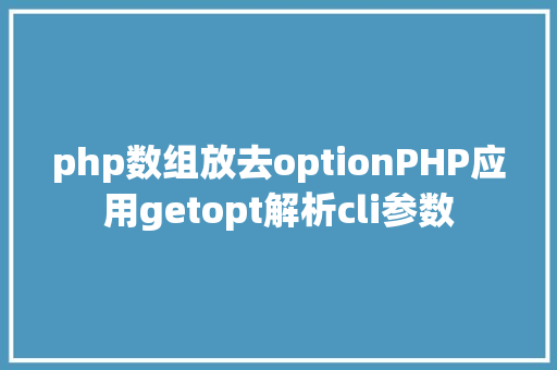 php数组放去optionPHP应用getopt解析cli参数 Bootstrap