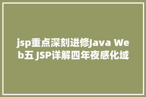 jsp重点深刻进修Java Web五 JSP详解四年夜感化域九年夜内置对象等