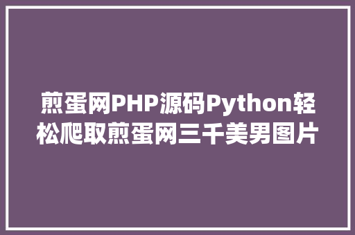 煎蛋网PHP源码Python轻松爬取煎蛋网三千美男图片且看教程 GraphQL