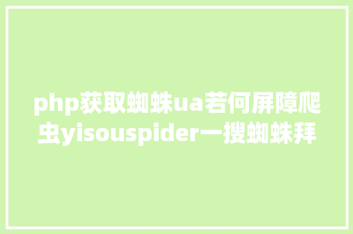 php获取蜘蛛ua若何屏障爬虫yisouspider一搜蜘蛛拜访站点