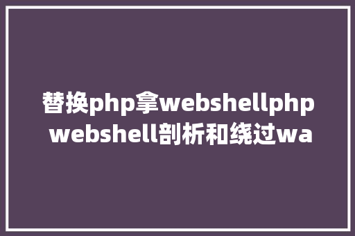 替换php拿webshellphp webshell剖析和绕过waf技能 RESTful API