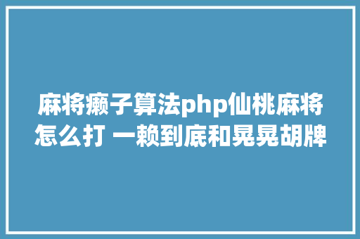 麻将癞子算法php仙桃麻将怎么打 一赖到底和晃晃胡牌规矩及算法 Ruby