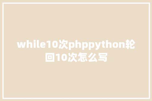 while10次phppython轮回10次怎么写 Ruby