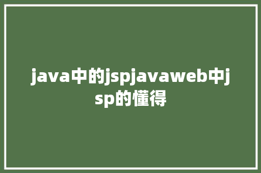 java中的jspjavaweb中jsp的懂得