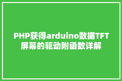 PHP获得arduino数据TFT屏幕的驱动附函数详解