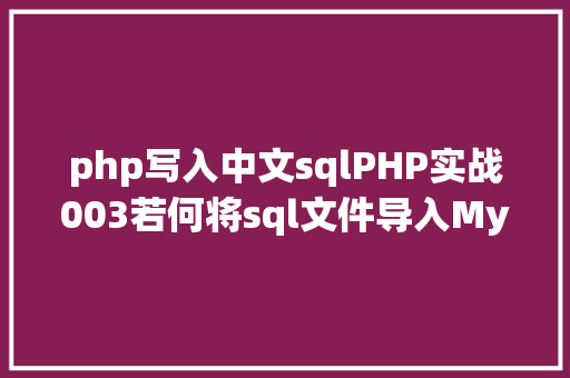 php写入中文sqlPHP实战003若何将sql文件导入MySQL数据库 jQuery