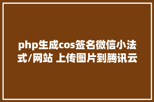 php生成cos签名微信小法式/网站 上传图片到腾讯云COS