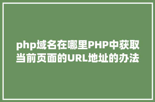 php域名在哪里PHP中获取当前页面的URL地址的办法 Ruby