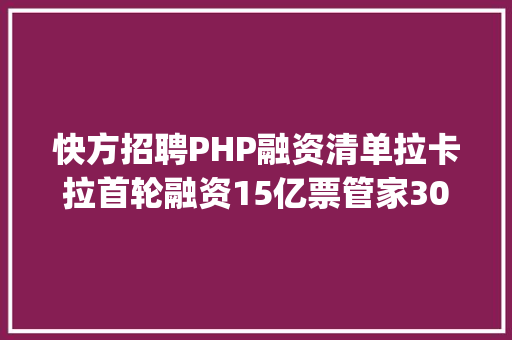 快方招聘PHP融资清单拉卡拉首轮融资15亿票管家3000万完成prea融资