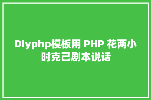 DIyphp模板用 PHP 花两小时克己剧本说话