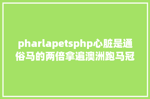 pharlapetsphp心脏是通俗马的两倍拿遍澳洲跑马冠军为何到美国后瑰异逝世亡