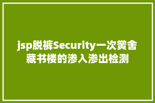 jsp脱裤Security一次黉舍藏书楼的渗入渗出检测