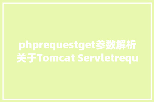 phprequestget参数解析关于Tomcat Servletrequest的获取要求参数及几种常用办法 React