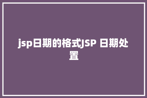 jsp日期的格式JSP 日期处置 Angular