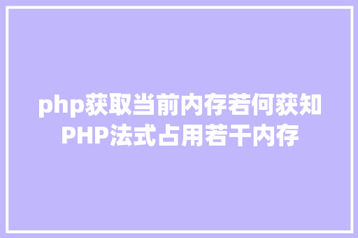 php获取当前内存若何获知PHP法式占用若干内存 PHP