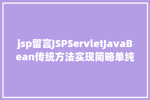 jsp留言JSPServletJavaBean传统方法实现简略单纯留言板制造注册登录留言