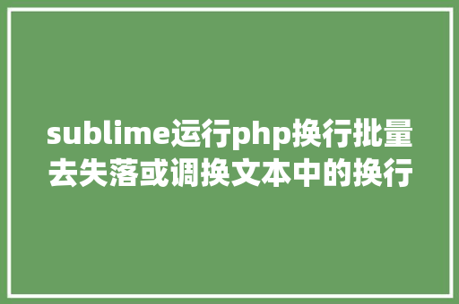 sublime运行php换行批量去失落或调换文本中的换行符notepadsublime text Node.js