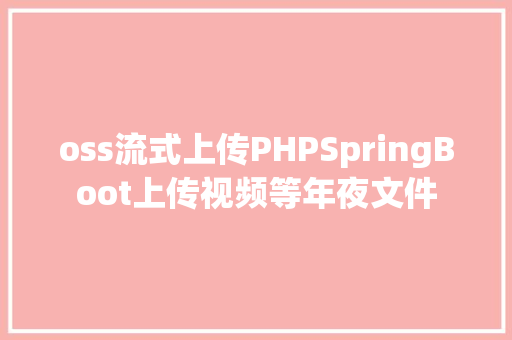 oss流式上传PHPSpringBoot上传视频等年夜文件 CSS