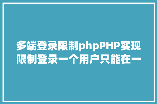 多端登录限制phpPHP实现限制登录一个用户只能在一处登录 RESTful API