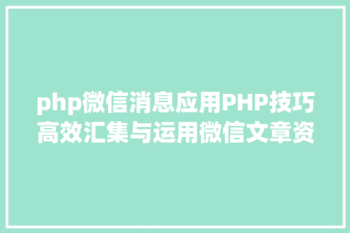 php微信消息应用PHP技巧高效汇集与运用微信文章资讯详解步调与留意事项 CSS