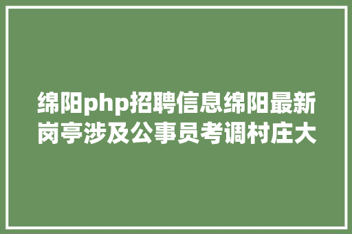 绵阳php招聘信息绵阳最新岗亭涉及公事员考调村庄大夫及辅警雇用