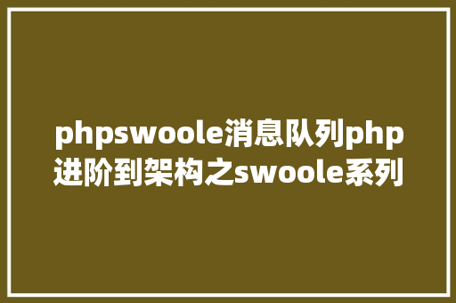 phpswoole消息队列php进阶到架构之swoole系列教程二过程线程协程深刻懂得 HTML