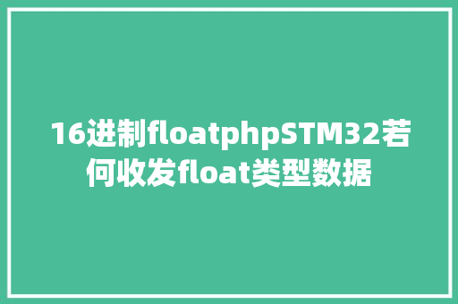 16进制floatphpSTM32若何收发float类型数据