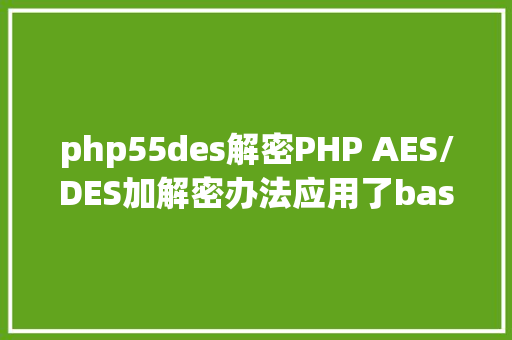 php55des解密PHP AES/DES加解密办法应用了base64和16进制加解密串 CSS