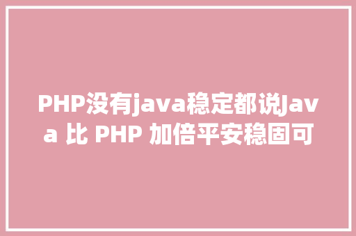 PHP没有java稳定都说Java 比 PHP 加倍平安稳固可保护为什么 CSS