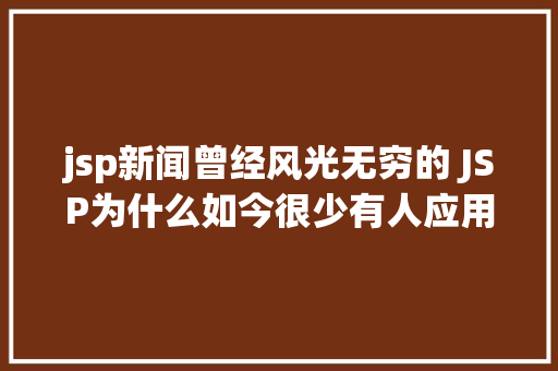 jsp新闻曾经风光无穷的 JSP为什么如今很少有人应用了