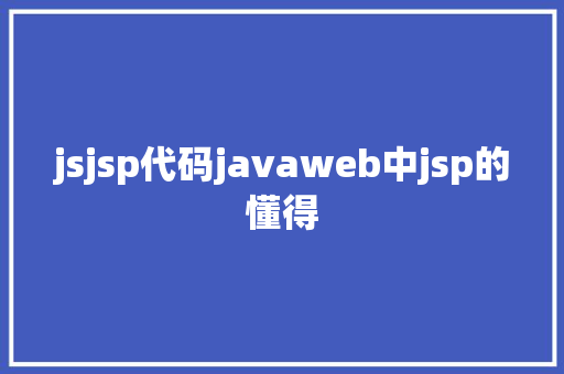 jsjsp代码javaweb中jsp的懂得 Java