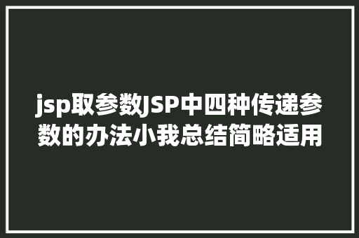 jsp取参数JSP中四种传递参数的办法小我总结简略适用